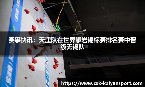 赛事快讯:天津队在世界攀岩锦标赛排名赛中晋级无锡队