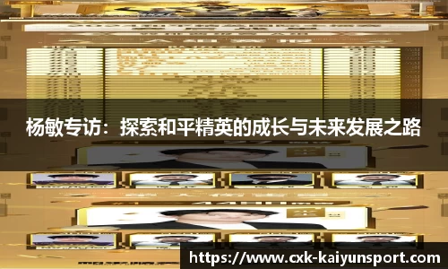 杨敏专访：探索和平精英的成长与未来发展之路