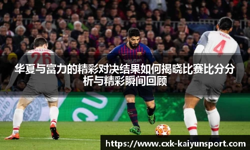 华夏与富力的精彩对决结果如何揭晓比赛比分分析与精彩瞬间回顾